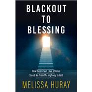 Blackout to Blessing How the Perfect Love of Jesus Saved Me from the Highway to Hell