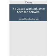 The Classic Works of James Sheridan Knowles