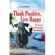 Chicken Soup for the Soul: Think Positive, Live Happy 101 Stories about Creating Your Best Life