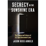 Secrecy in the Sunshine Era: The Promise and Failures of US Open Government Laws