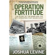 Operation Fortitude The Story of the Spies and the Spy Operation That Saved D-Day