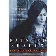 Painted Shadow : The Life of Vivienne Eliot, First Wife of T. S. Eliot, Their Marriage and the Long-Suppressed Truth about Her Influence on His Genius