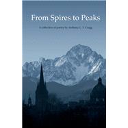 From Spires to Peaks A collection of Poetry by Anthony L. T. Cragg
