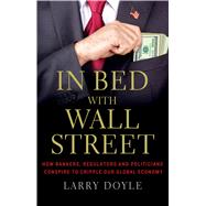 In Bed with Wall Street How Bankers, Regulators and Politicians Conspire to Cripple Our Global Economy