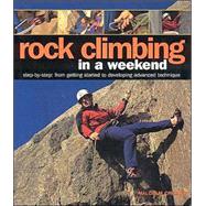 Rock Climbing in a Weekend: Step-by-Step: from getting started to developing advanced technique