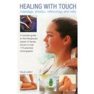 Healing with Touch: Massage, Shiatsu, Reflexology and Reiki A concise guide to the therapeutic power of hands, shown in over 170 practical photographs