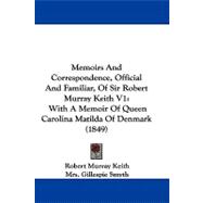 Memoirs and Correspondence, Official and Familiar, of Sir Robert Murray Keith V1 : With A Memoir of Queen Carolina Matilda of Denmark (1849)