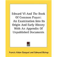 Edward VI and the Book of Common Prayer: An Examination into Its Origin and Early History With an Appendix of Unpublished Documents