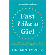 Fast Like a Girl A Woman's Guide to Using the Healing Power of Fasting to Burn Fat, Boost Energy, and Balance Hormones