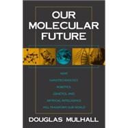 Our Molecular Future How Nanotechnology, Robotics, Genetics and Artificial Intelligence Will Transform Our World