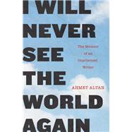 I Will Never See the World Again The Memoir of an Imprisoned Writer