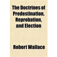 The Doctrines of Predestination, Reprobation, and Election