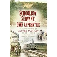 Schoolboy, Servant, GWR Apprentice The Memoirs of Alfred Plumley 1880–1892
