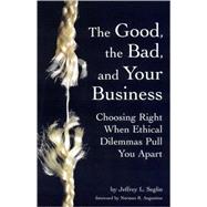 The Good, the Bad, and Your Business Choosing Right When Ethical Dilemmas Pull You Apart
