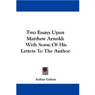 Two Essays upon Matthew Arnold : With Some of His Letters to the Author