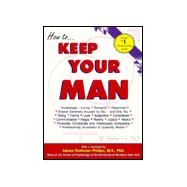 How to Keep Your Man : Increasingly - Loving, Romantic, Passionate, Forever Extremely Aroused by You - And Only You, Giving, Caring, Loyal, Supportive, Considerate, Communicative, Happy, Healthy, Logical, Helpful, Physically, Emotionally and Intellectually Compatible, Professionally Successful and U