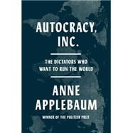 Autocracy, Inc. The Dictators Who Want to Run the World