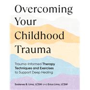 Overcoming Your Childhood Trauma Trauma-Informed Therapy Techniques and Exercises to Support Deep Healing