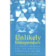 Unlikely Entrepreneurs: Catholic Sisters And The Hospital Marketplace, 1865-1925