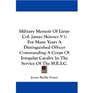 Military Memoir of Lieut-col. James Skinner: For Many Years a Distinguished Officer Commanding a Corps of Irregular Cavalry in the Service of the H.e.i.c.