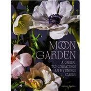 Moon Garden A Guide to Creating an Evening Oasis