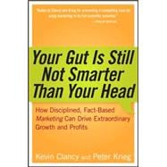 Your Gut is Still Not Smarter Than Your Head How Disciplined, Fact-Based Marketing Can Drive Extraordinary Growth and Profits