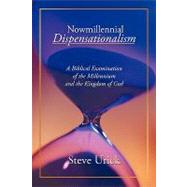 Nowmillennial Dispensationalism : A Biblical Examination of the Millennium and the Kingdom of God