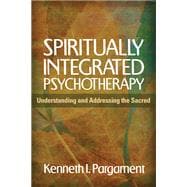 Spiritually Integrated Psychotherapy Understanding and Addressing the Sacred