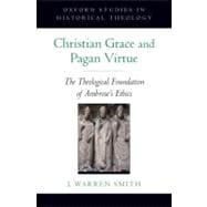 Christian Grace and Pagan Virtue The Theological Foundation of Ambrose's Ethics