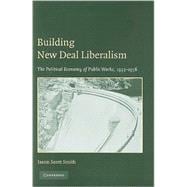 Building New Deal Liberalism: The Political Economy of Public Works, 1933â€“1956