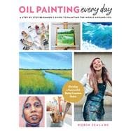 Oil Painting Every Day A Step-by-Step Beginner’s Guide to Painting the World Around You - Develop a Successful Daily Creative Habit