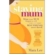 Staying Mum What Your Mum Forget to Tell You and Your Best Friends Never Dared!