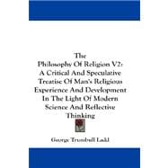 The Philosophy of Religion: A Critical and Speculative Treatise of Man's Religious Experience and Development in the Light of Modern Science and Reflective Thinking