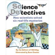 Science Detectives : How Scientists Solved Six Real-Life Mysteries