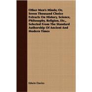Other Men's Minds; Or, Seven Thousand Choice Extracts on History, Science, Philosophy, Religion, Etc., Selected from the Standard Authorship of Ancient and Modern Times