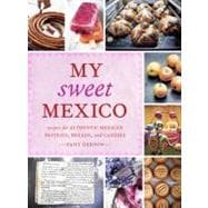 My Sweet Mexico Recipes for Authentic Pastries, Breads, Candies, Beverages, and Frozen Treats [A Baking Book]