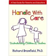 Handle With Care: Understanding Children and Teachers : A Field Guide for Parents and Educators