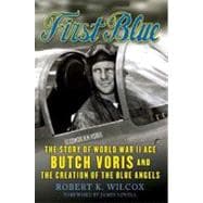 First Blue : The Story of World War II Ace Butch Voris and the Creation of the Blue Angels