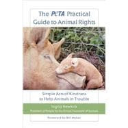 The PETA Practical Guide to Animal Rights Simple Acts of Kindness to Help Animals in Trouble