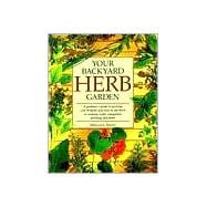 Your Backyard Herb Garden A Gardener's Guide to Growing Over 50 Herbs Plus How to Use Them in Cooking, Crafts, Companion Planting and More