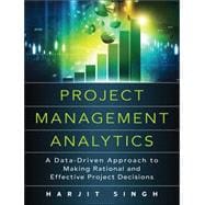 Project Management Analytics A Data-Driven Approach to Making Rational and Effective Project Decisions