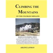 CLIMBING THE MOUNTAINS ON THE COLORADO MIDLAND Railroad Engineering Design,9781667879949