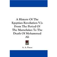 History of the Egyptian Revolution V2 : From the Period of the Mamelukes to the Death of Mohammed Ali