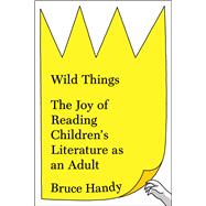 Wild Things The Joy of Reading Children’s Literature as an Adult