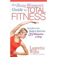 Busy Woman's Guide to Total Fitness : Strengthen Your Body and Spirit in 20 Minutes a Day