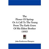 Flower of Spring : Or A Call to the Young from the Early Grave of His Eldest Brother (1850)