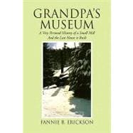 Grandpa's Museum : A Very Personal History of a Small Mill and the Last House it Built