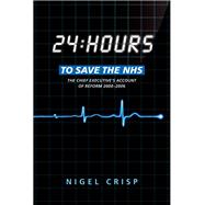 24 hours to save the NHS The Chief Executive's account of reform 2000 to 2006