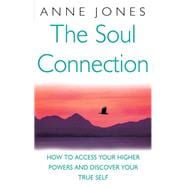 The Soul Connection How to Access Your Higher Power and Discover Your True Self