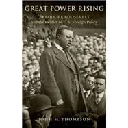 Great Power Rising Theodore Roosevelt and the Politics of U.S. Foreign Policy